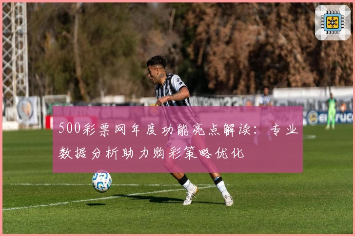 500彩票网年度功能亮点解读：专业数据分析助力购彩策略优化