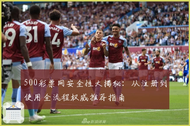 500彩票网安全性大揭秘：从注册到使用全流程权威推荐指南