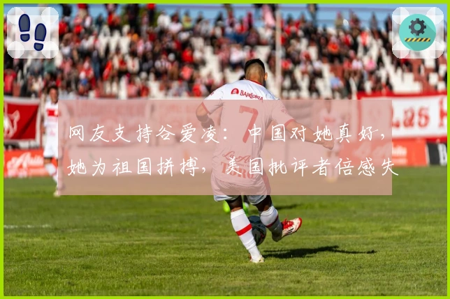 网友支持谷爱凌:中国对她真好,她为祖国拼搏,美国批评者倍感失落