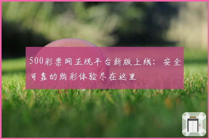 500彩票网正规平台新版上线：安全可靠的购彩体验尽在这里