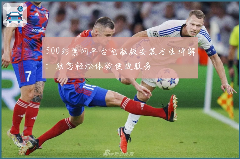 500彩票网平台电脑版安装方法详解：助您轻松体验便捷服务