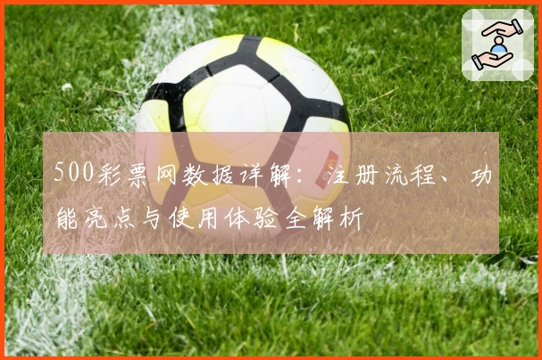500彩票网数据详解：注册流程、功能亮点与使用体验全解析