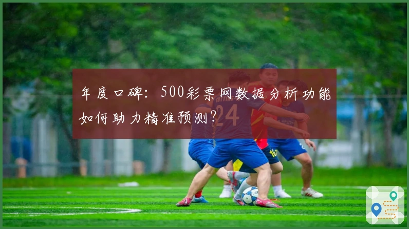 年度口碑：500彩票网数据分析功能如何助力精准预测？