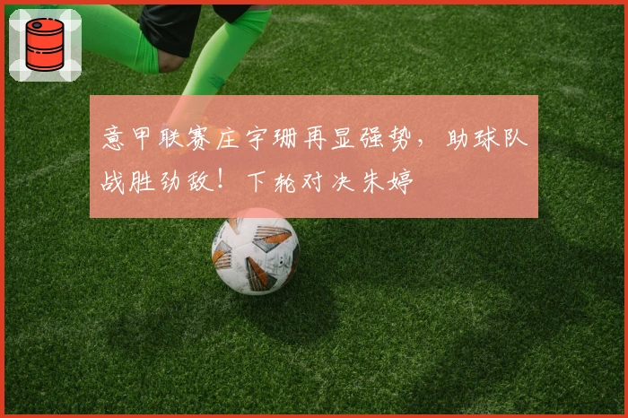 意甲联赛庄宇珊再显强势，助球队战胜劲敌！下轮对决朱婷