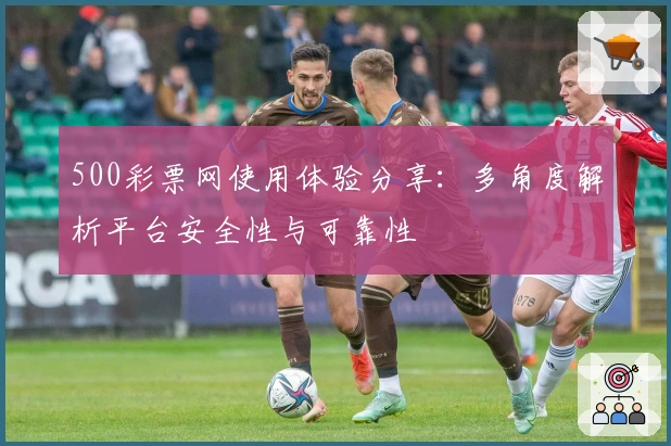 500彩票网使用体验分享:多角度解析平台安全性与可靠性