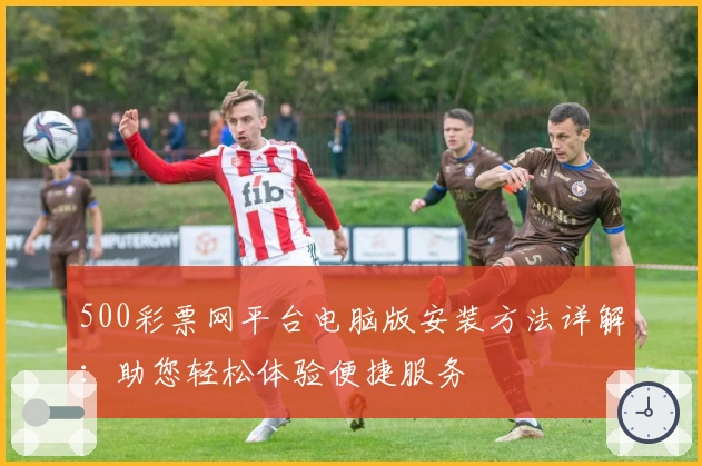 500彩票网平台电脑版安装方法详解：助您轻松体验便捷服务