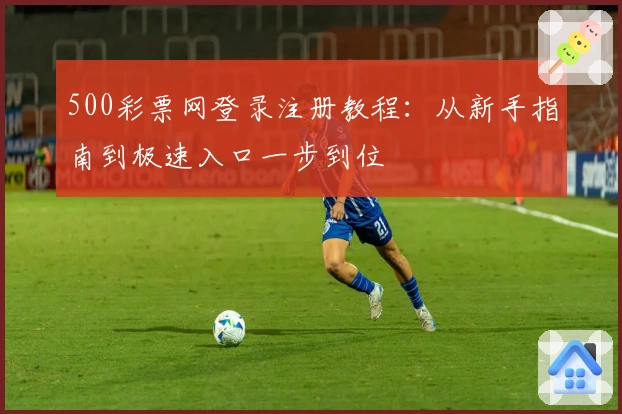 500彩票网登录注册教程：从新手指南到极速入口一步到位