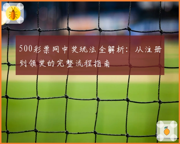 500彩票网中奖玩法全解析：从注册到领奖的完整流程指南