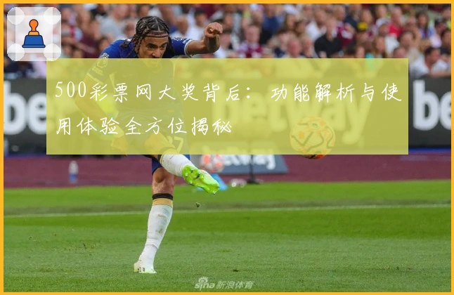 500彩票网大奖背后：功能解析与使用体验全方位揭秘