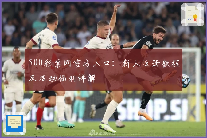 500彩票网官方入口：新人注册教程及活动福利详解