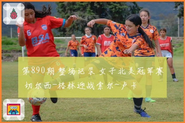 第890期 整场记录 女子北美冠军赛 切尔西-格林迎战索尔-卢卡