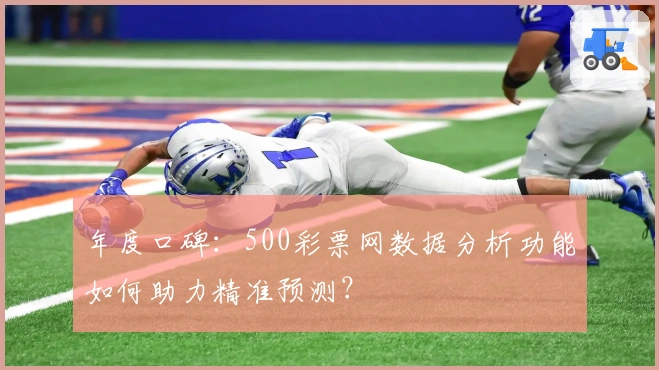 年度口碑：500彩票网数据分析功能如何助力精准预测？