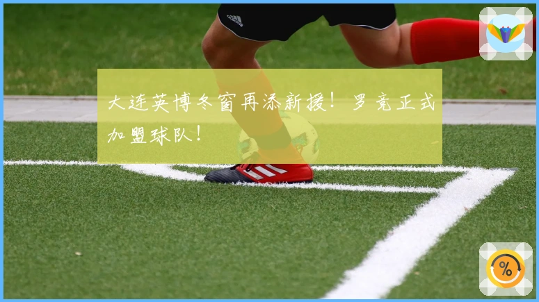 大连英博冬窗再添新援！罗竞正式加盟球队！