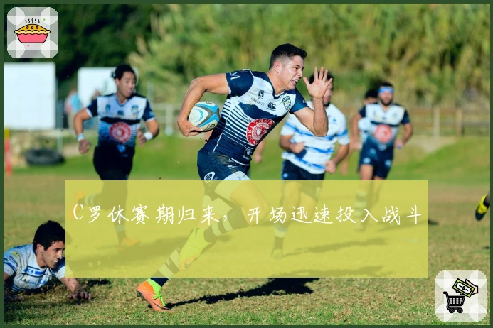 C罗休赛期归来，开场迅速投入战斗