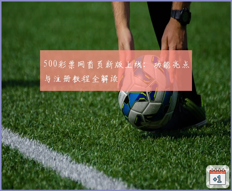 500彩票网首页新版上线：功能亮点与注册教程全解读
