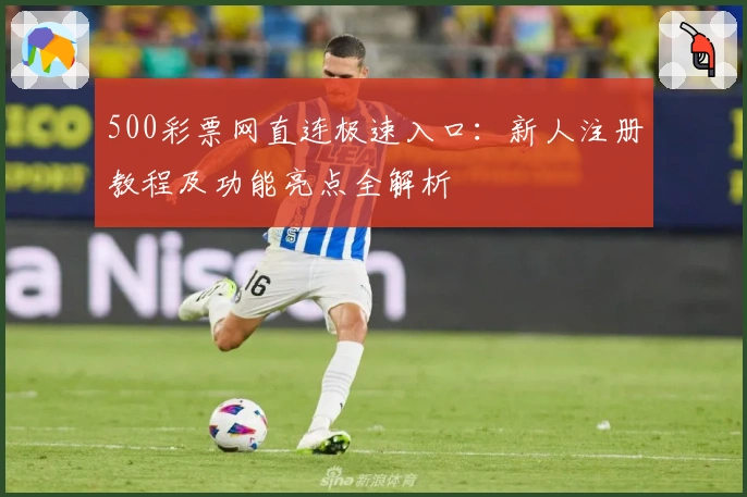 500彩票网直连极速入口：新人注册教程及功能亮点全解析