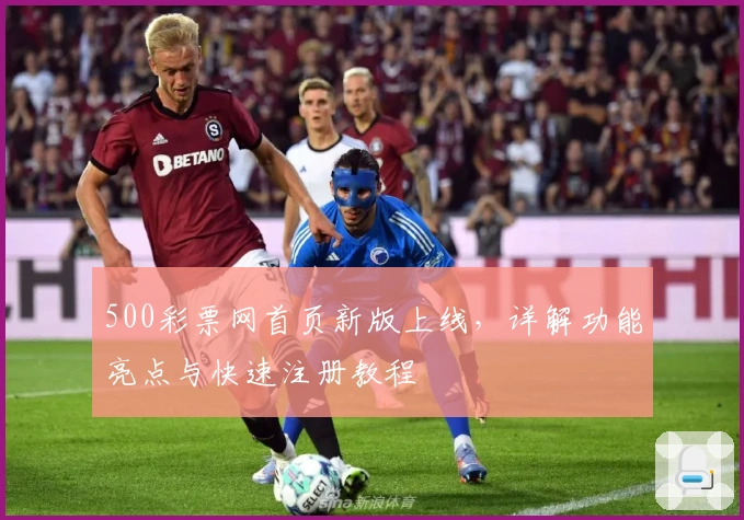500彩票网首页新版上线,详解功能亮点与快速注册教程
