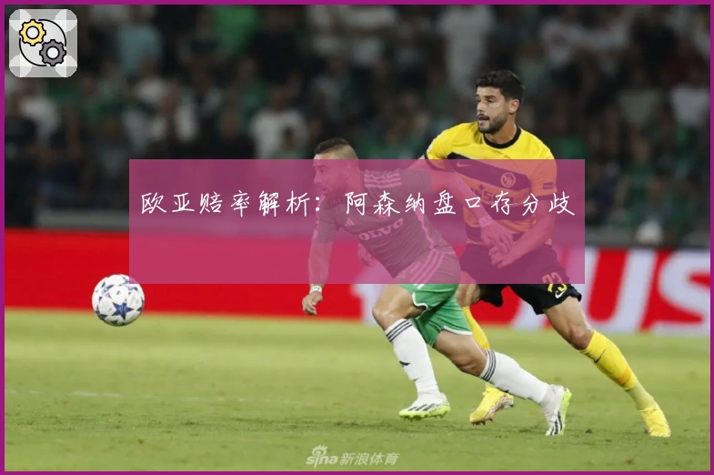 欧亚赔率解析：阿森纳盘口存分歧